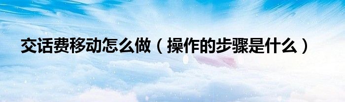 交话费移动怎么做(操作的步骤是什么)