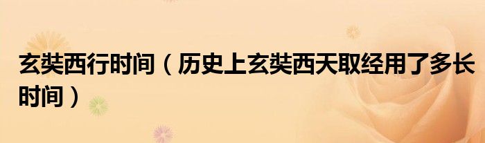 玄奘西行时间（历史上玄奘西天取经用了多长时间）