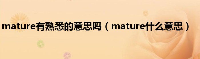 mature有熟悉的意思吗(mature什么意思)