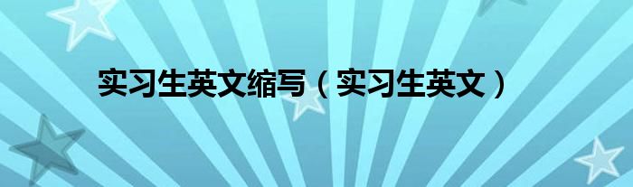 实习生英文缩写(实习生英文)