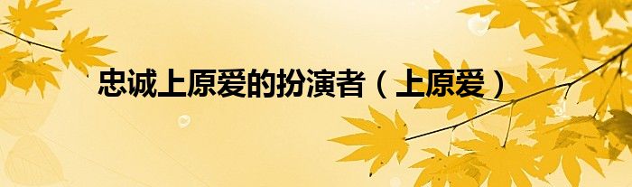 忠诚上原爱的扮演者(上原爱)