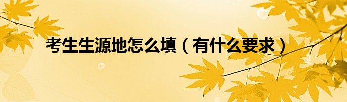 考生生源地怎么填(有什么要求)