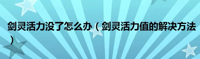 剑灵活力没了怎么办(剑灵活力值的解决方法)