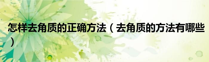 怎样去角质的正确方法(去角质的方法有哪些)