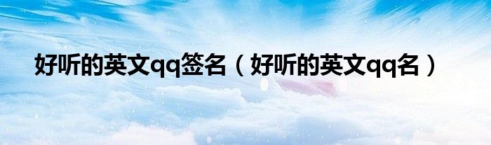 好听的英文qq签名（好听的英文qq名）