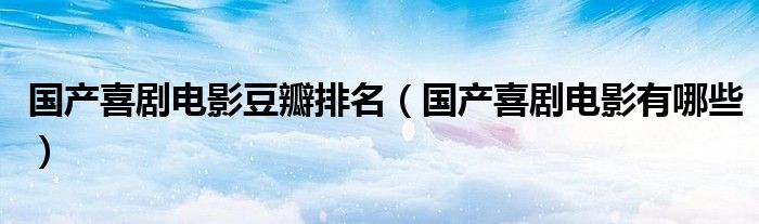 国产喜剧电影豆瓣排名（国产喜剧电影有哪些）