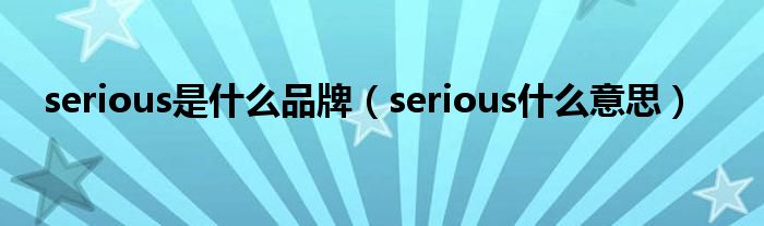 serious是什么品牌(serious什么意思)