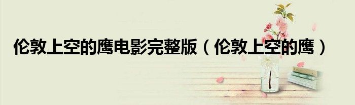 伦敦上空的鹰电影完整版（伦敦上空的鹰）