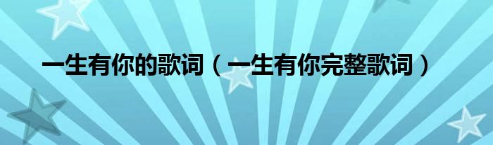 一生有你的歌词(一生有你完整歌词)