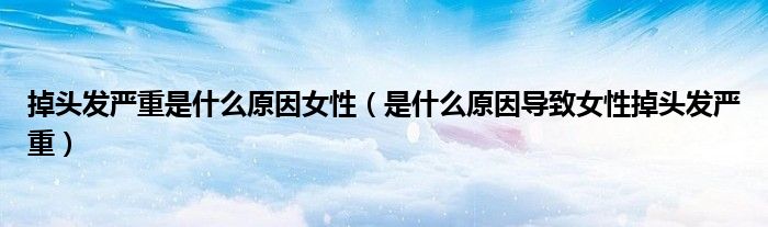 掉头发严重是什么原因女性(是什么原因导致女性掉头发严重)