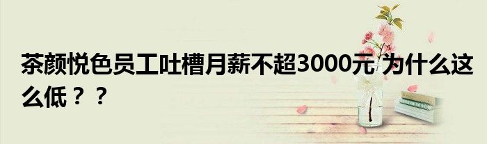 茶颜悦色员工吐槽月薪不超3000元 为什么这么低??