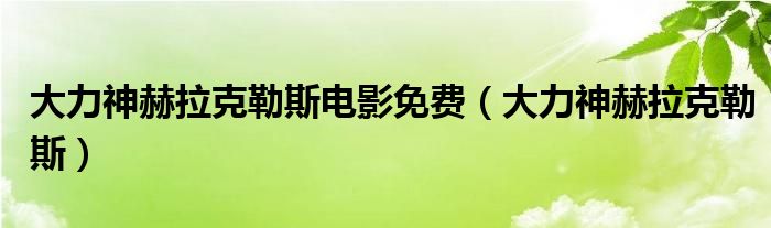 大力神赫拉克勒斯电影免费(大力神赫拉克勒斯)
