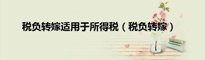 税负转嫁适用于所得税(税负转嫁)