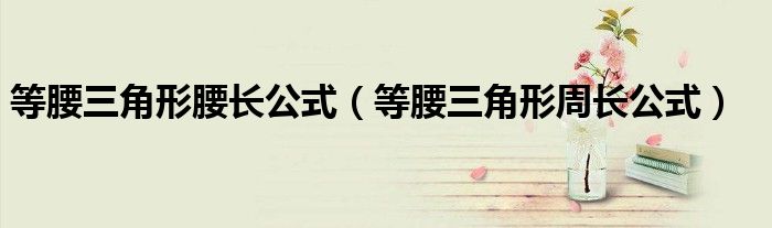 等腰三角形腰长公式(等腰三角形周长公式)