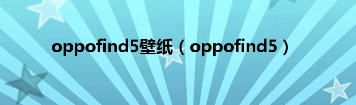 oppofind5壁纸(oppofind5)