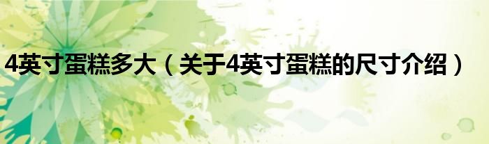 4英寸蛋糕多大(关于4英寸蛋糕的尺寸介绍)