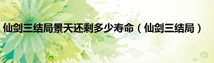 仙剑三结局景天还剩多少寿命(仙剑三结局)