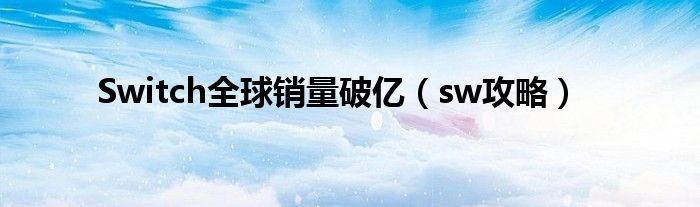 Switch全球销量破亿(sw攻略)