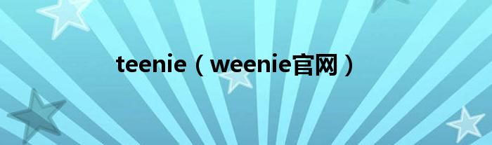 teenie(weenie官网)