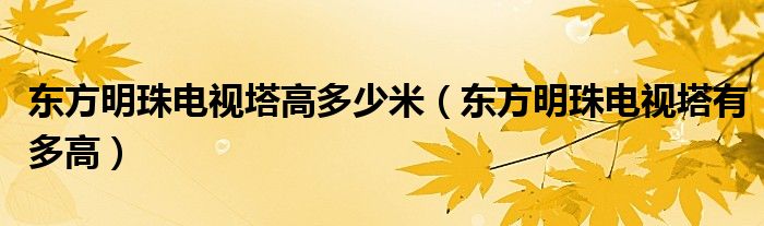 东方明珠电视塔高多少米(东方明珠电视塔有多高)