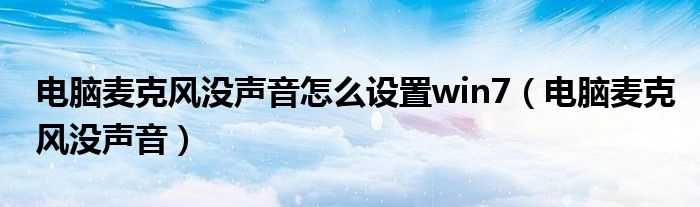 电脑麦克风没声音怎么设置win7(电脑麦克风没声音)
