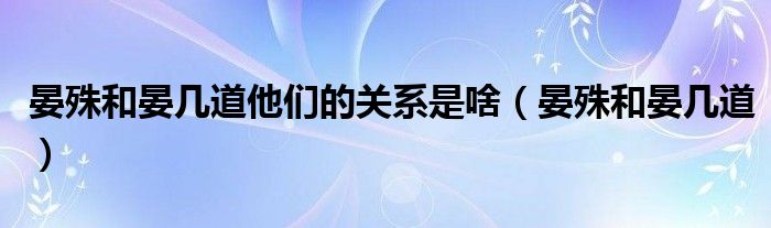 晏殊和晏几道他们的关系是啥(晏殊和晏几道)