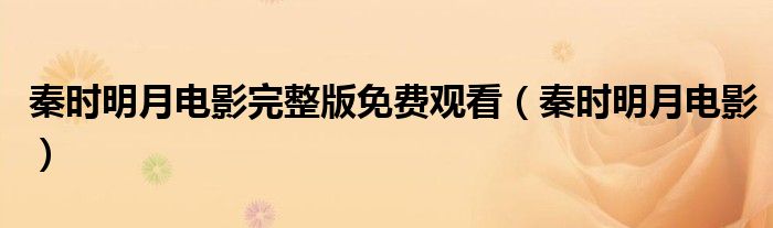 秦时明月电影完整版免费观看(秦时明月电影)