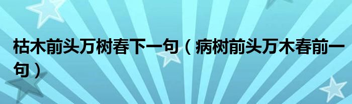 枯木前头万树春下一句(病树前头万木春前一句)