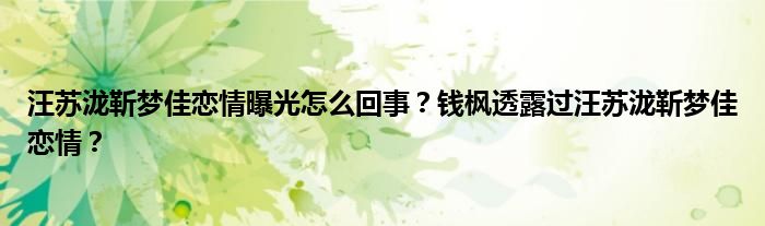 汪苏泷靳梦佳恋情曝光怎么回事?钱枫透露过汪苏泷靳梦佳恋情?