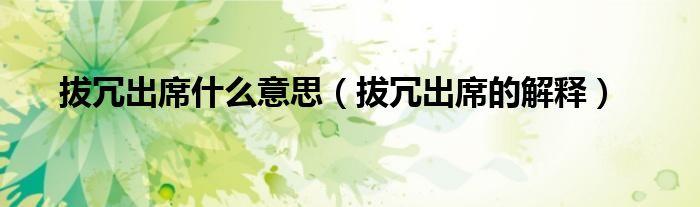 拔冗出席什么意思(拔冗出席的解释)