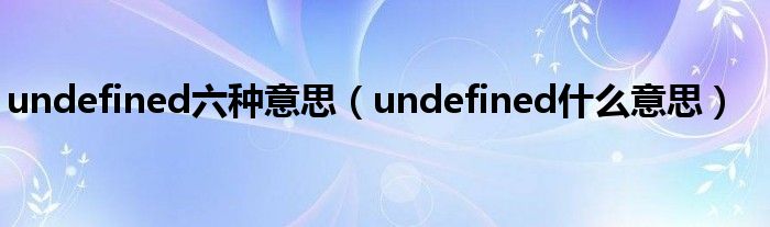 undefined六种意思(undefined什么意思)
