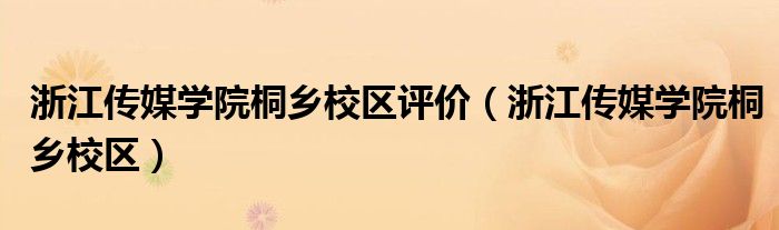 浙江传媒学院桐乡校区评价(浙江传媒学院桐乡校区)
