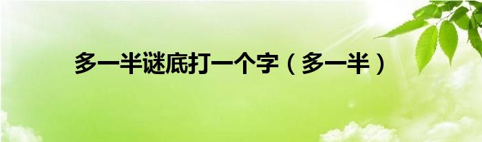 多一半谜底打一个字(多一半)