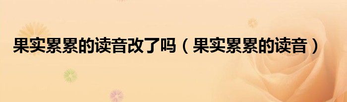 果实累累的读音改了吗(果实累累的读音)