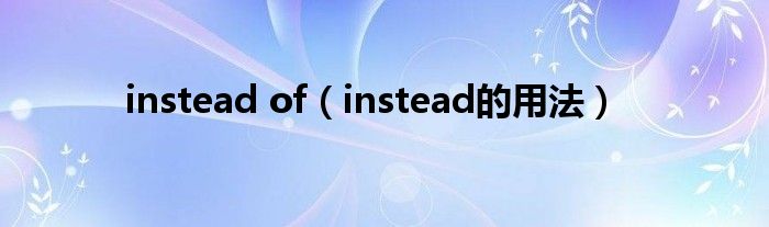 instead of(instead的用法)