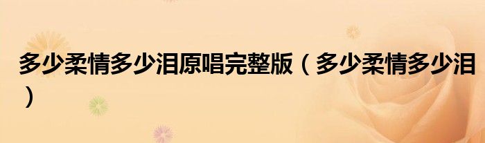 多少柔情多少泪原唱完整版(多少柔情多少泪)