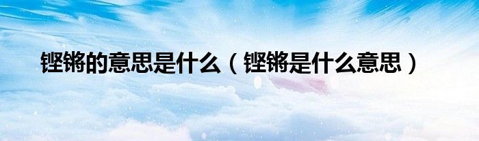 铿锵的意思是什么(铿锵是什么意思)