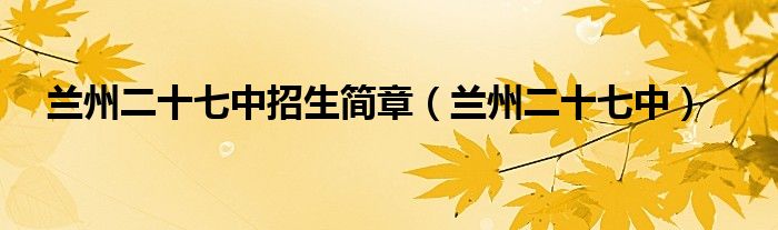 兰州二十七中招生简章(兰州二十七中)
