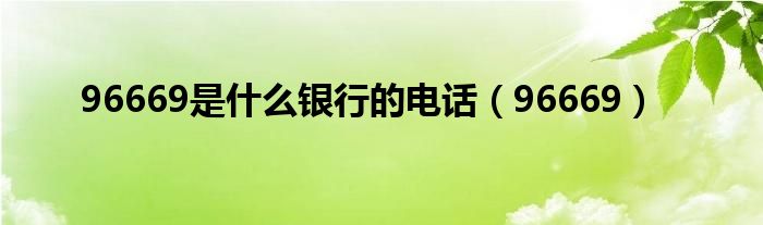 96669是什么银行的电话(96669)