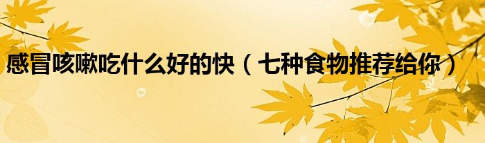 感冒咳嗽吃什么好的快(七种食物推荐给你)