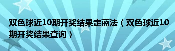 双色球近10期开奖结果定蓝法(双色球近10期开奖结果查询)