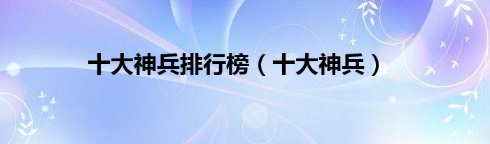 十大神兵排行榜(十大神兵)