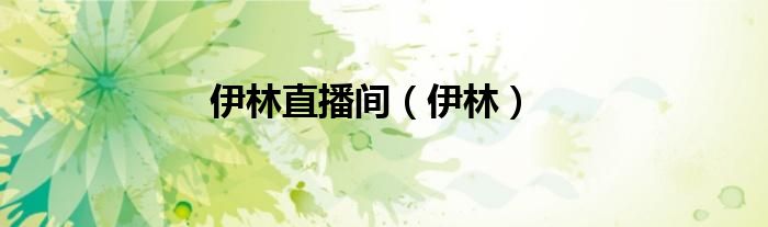 伊林直播间(伊林)
