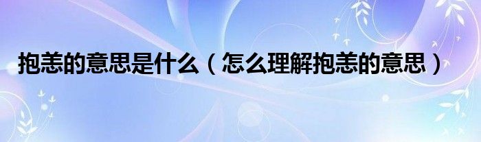 抱恙的意思是什么(怎么理解抱恙的意思)