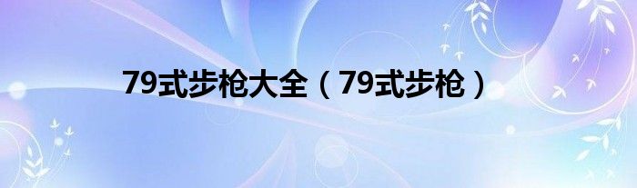 79式步枪大全(79式步枪)
