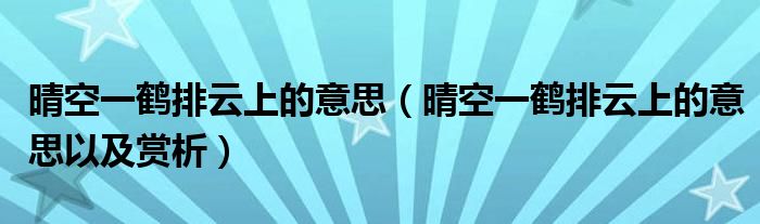 晴空一鹤排云上的意思(晴空一鹤排云上的意思以及赏析)