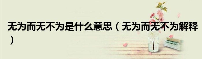 无为而无不为是什么意思(无为而无不为解释)