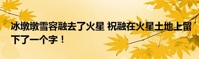 冰墩墩雪容融去了火星 祝融在火星土地上留下了一个字!