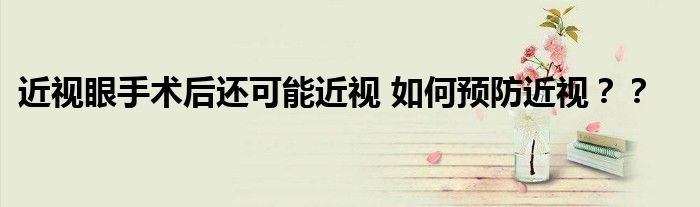 近视眼手术后还可能近视 如何预防近视??