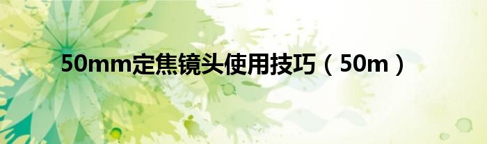 50mm定焦镜头使用技巧(50m)